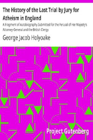 [Gutenberg 36799] • The History Of The Last Trial By Jury For Atheism In England / A Fragment of Autobiography Submitted for the Perusal of Her Majesty's Attorney-General and the British Clergy